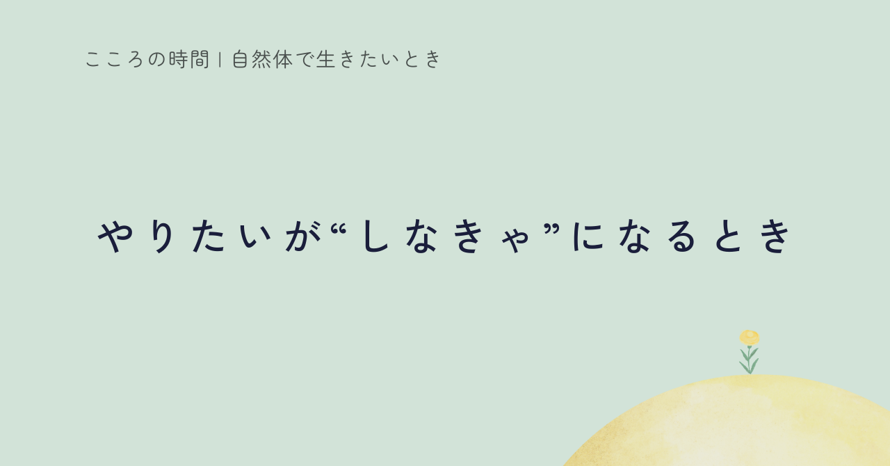 やりたいが“しなきゃ”になるとき｜在り方と行動のバランス