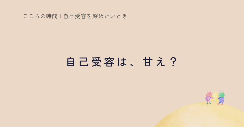 自己受容は甘やかし？｜その誤解が生まれる理由