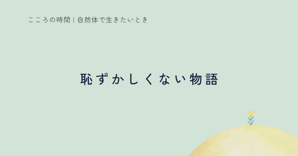 周りから見て「恥ずかしくない物語」を生きていませんか？｜他人の評価ではなく、自分の在り方を大切にするまで